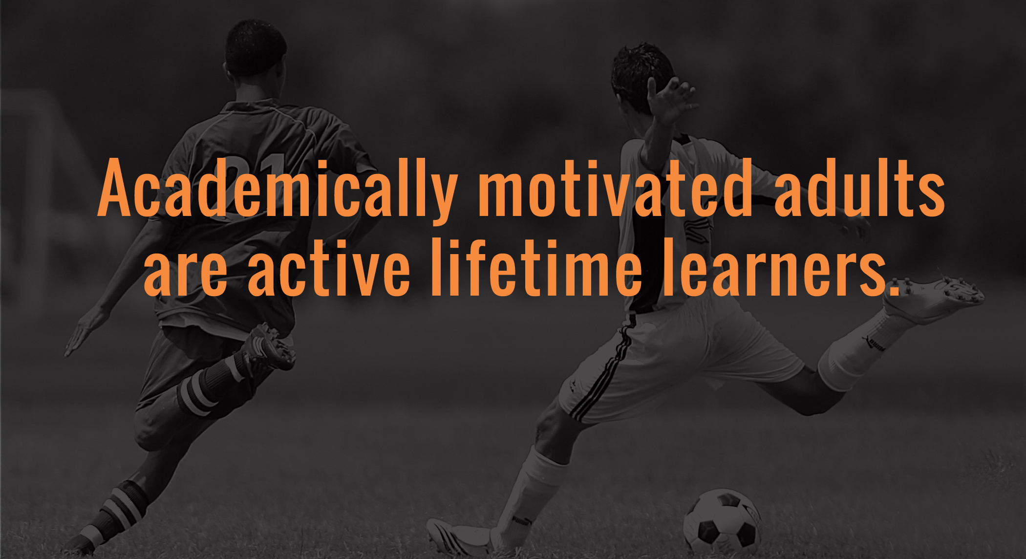 Academically motivated adults are active lifetime learners.